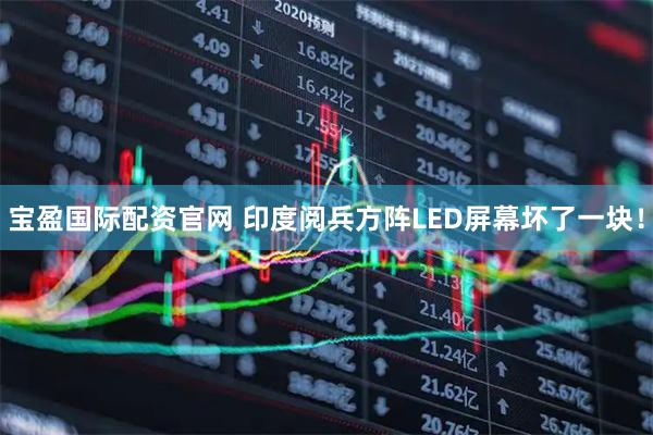 宝盈国际配资官网 印度阅兵方阵LED屏幕坏了一块！