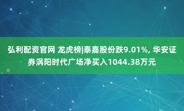 弘利配资官网 龙虎榜|泰嘉股份跌9.01%, 华安证券涡阳时代广场净买入1044.38万元