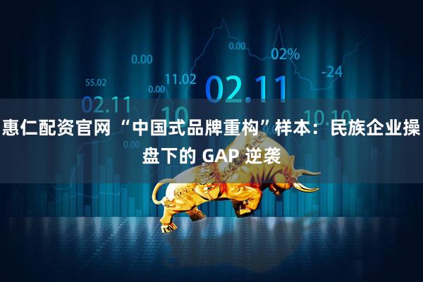 惠仁配资官网 “中国式品牌重构”样本：民族企业操盘下的 GAP 逆袭