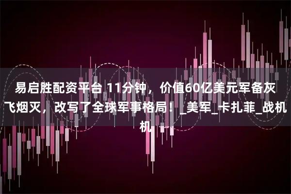 易启胜配资平台 11分钟，价值60亿美元军备灰飞烟灭，改写了全球军事格局！_美军_卡扎菲_战机
