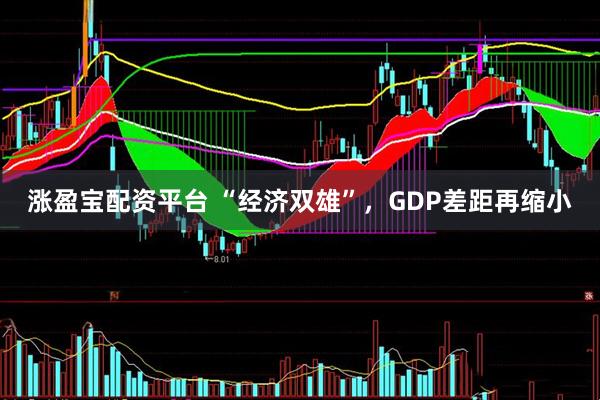 涨盈宝配资平台 “经济双雄”，GDP差距再缩小