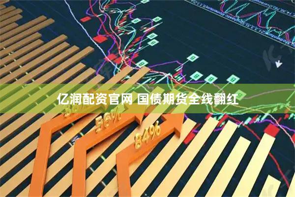 亿润配资官网 国债期货全线翻红