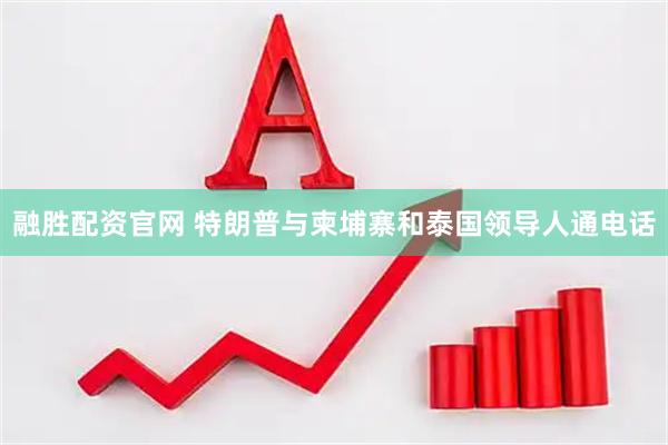 融胜配资官网 特朗普与柬埔寨和泰国领导人通电话