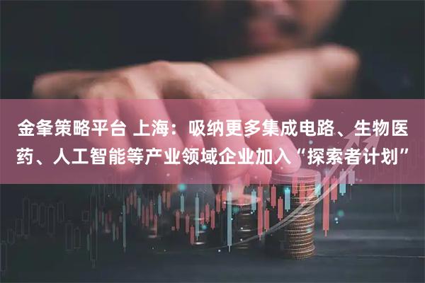 金夆策略平台 上海：吸纳更多集成电路、生物医药、人工智能等产业领域企业加入“探索者计划”