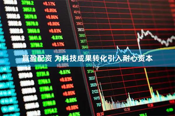 赢盈配资 为科技成果转化引入耐心资本