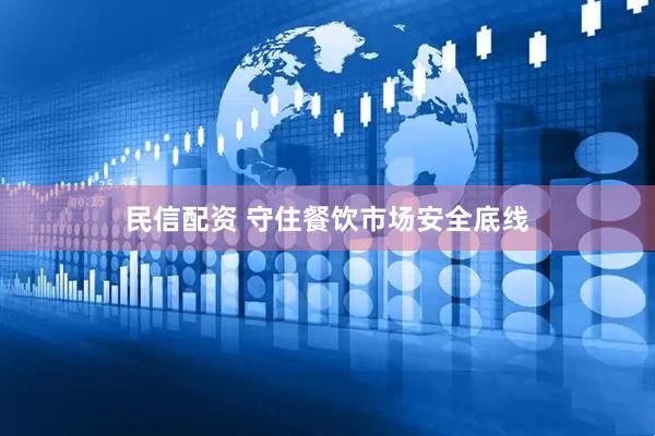 民信配资 守住餐饮市场安全底线