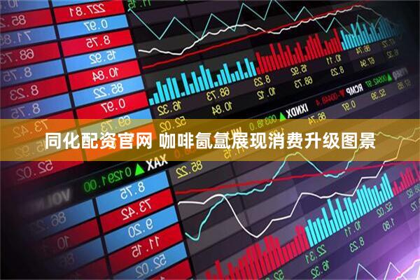 同化配资官网 咖啡氤氲展现消费升级图景