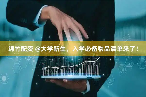 绵竹配资 @大学新生，入学必备物品清单来了！