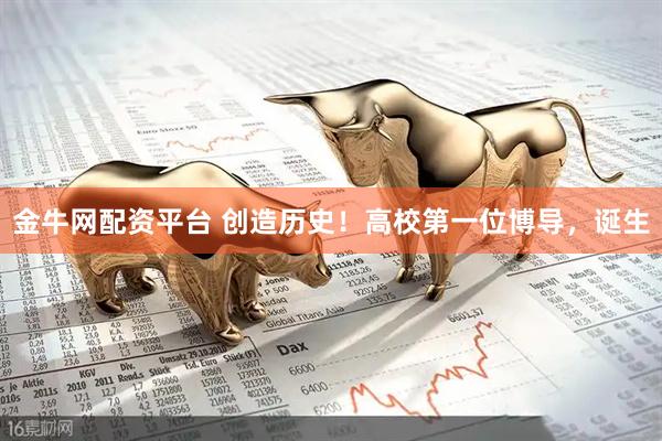 金牛网配资平台 创造历史！高校第一位博导，诞生