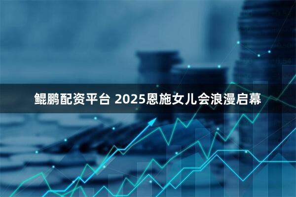 鲲鹏配资平台 2025恩施女儿会浪漫启幕