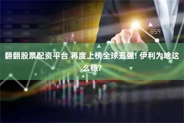 翻翻股票配资平台 再度上榜全球五强! 伊利为啥这么稳?