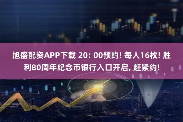 旭盛配资APP下载 20: 00预约! 每人16枚! 胜利80周年纪念币银行入口开启, 赶紧约!